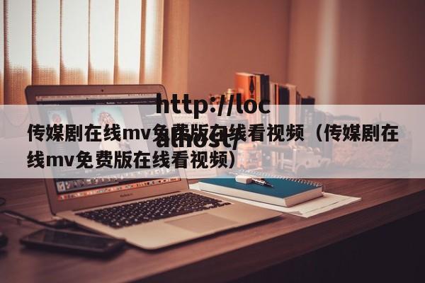 传媒剧在线mv免费版在线看视频（传媒剧在线mv免费版在线看视频）