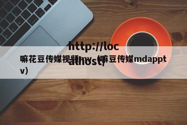 嘛花豆传媒视频mv（嘛豆传媒mdapptv）