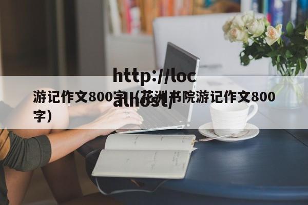 游记作文800字(花洲书院游记作文800字)